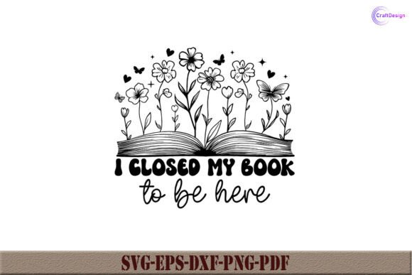 Crafting Visuals: I Closed My Book to Be Here Shirt SVG